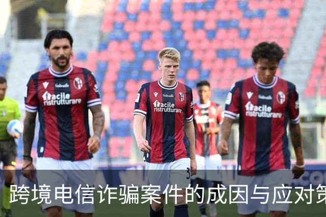 跨境电信诈骗案件的成因与应对策略分析